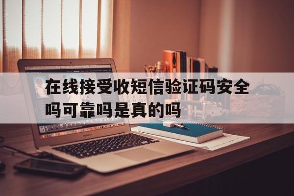 在线接受收短信验证码安全吗可靠吗是真的吗 在线接受收短信验证码安全吗可靠吗是真的吗