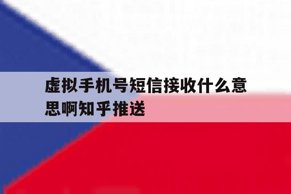 虚拟手机号短信接收什么意思啊知乎推送的简单介绍 虚拟手机号短信接收什么意思啊知乎推送的简单介绍