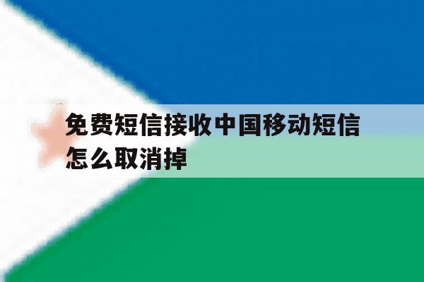 免费短信接收中国移动短信怎么取消掉 免费短信接收中国移动短信怎么取消掉