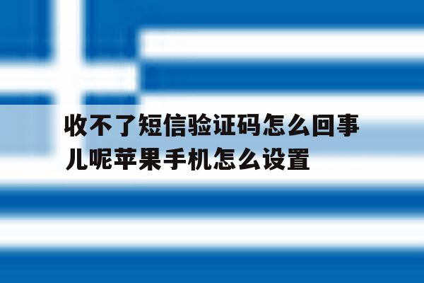 关于收不了短信验证码怎么回事儿呢苹果手机怎么设置的信息 关于收不了短信验证码怎么回事儿呢苹果手机怎么设置的信息