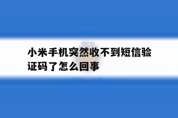 小米手机突然收不到短信验证码了怎么回事 小米手机突然收不到短信验证码了怎么回事