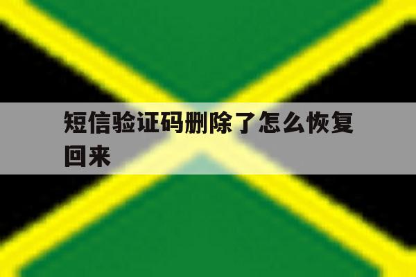 短信验证码删除了怎么恢复回来 短信验证码删除了怎么恢复回来