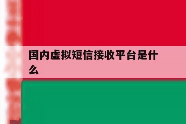 国内虚拟短信接收平台是什么 国内虚拟短信接收平台是什么