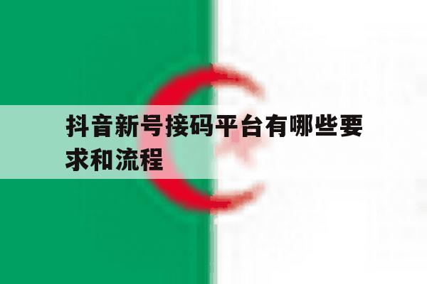 抖音新号接码平台有哪些要求和流程 抖音新号接码平台有哪些要求和流程