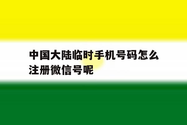 包含中国大陆临时手机号码怎么注册微信号呢的词条 包含中国大陆临时手机号码怎么注册微信号呢的词条
