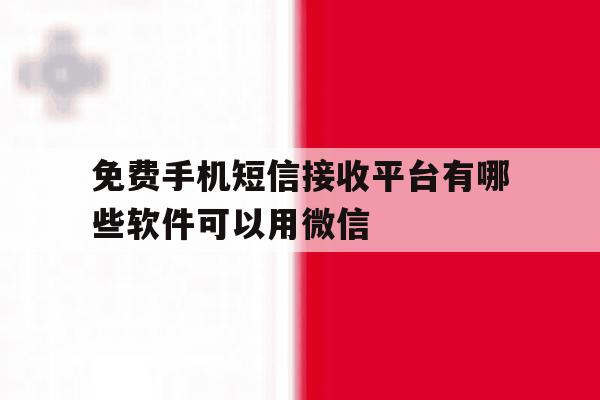 免费手机短信接收平台有哪些软件可以用微信 免费手机短信接收平台有哪些软件可以用微信