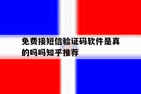 免费接短信验证码软件是真的吗吗知乎推荐 免费接短信验证码软件是真的吗吗知乎推荐