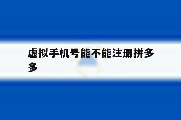 虚拟手机号能不能注册拼多多
