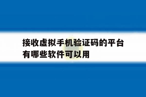 关于接收虚拟手机验证码的平台有哪些软件可以用的信息 关于接收虚拟手机验证码的平台有哪些软件可以用的信息