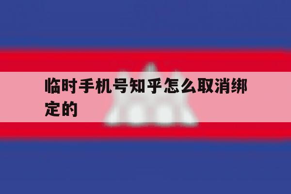 临时手机号知乎怎么取消绑定的 临时手机号知乎怎么取消绑定的