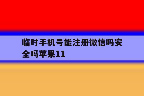 包含临时手机号能注册微信吗安全吗苹果11的词条