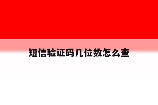 短信验证码几位数怎么查 短信验证码几位数怎么查