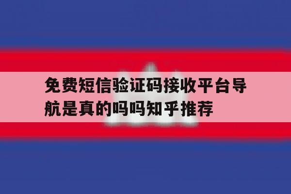 免费短信验证码接收平台导航是真的吗吗知乎推荐的简单介绍 免费短信验证码接收平台导航是真的吗吗知乎推荐的简单介绍