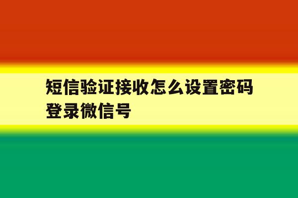 短信验证接收怎么设置密码登录微信号 短信验证接收怎么设置密码登录微信号