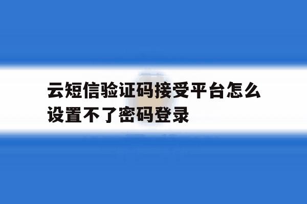 云短信验证码接受平台怎么设置不了密码登录