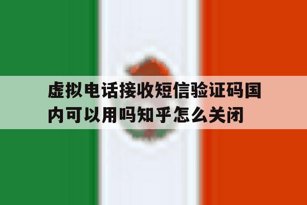 虚拟电话接收短信验证码国内可以用吗知乎怎么关闭的简单介绍 虚拟电话接收短信验证码国内可以用吗知乎怎么关闭的简单介绍