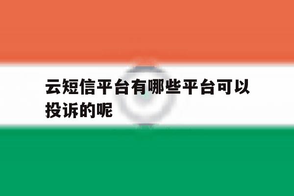 云短信平台有哪些平台可以投诉的呢的简单介绍 云短信平台有哪些平台可以投诉的呢的简单介绍