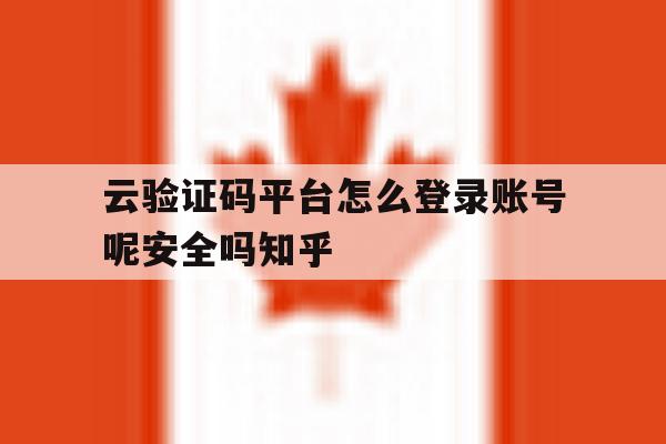 包含云验证码平台怎么登录账号呢安全吗知乎的词条