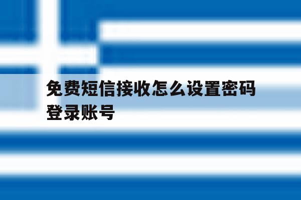 免费短信接收怎么设置密码登录账号 免费短信接收怎么设置密码登录账号