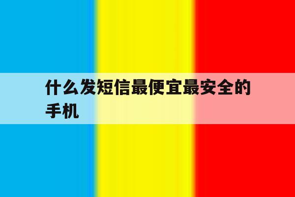 什么发短信最便宜最安全的手机 什么发短信最便宜最安全的手机