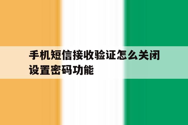 手机短信接收验证怎么关闭设置密码功能 手机短信接收验证怎么关闭设置密码功能