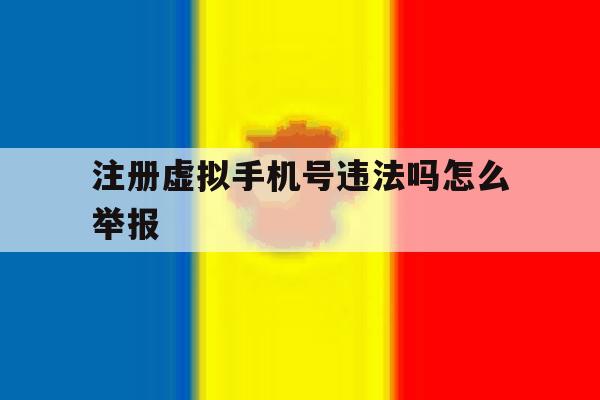 注册虚拟手机号违法吗怎么举报 注册虚拟手机号违法吗怎么举报