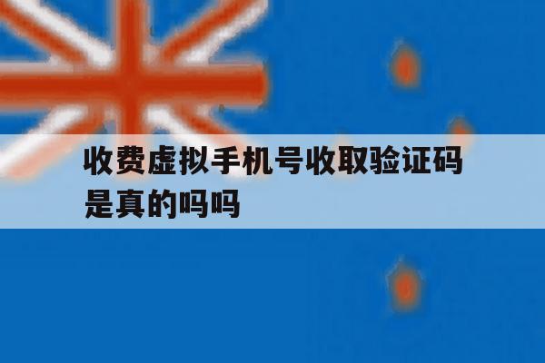 收费虚拟手机号收取验证码是真的吗吗 收费虚拟手机号收取验证码是真的吗吗
