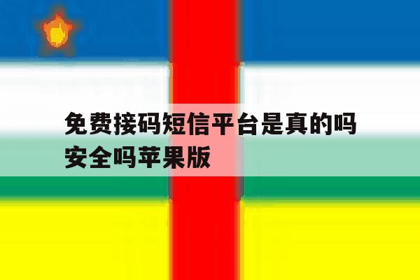 免费接码短信平台是真的吗安全吗苹果版 免费接码短信平台是真的吗安全吗苹果版
