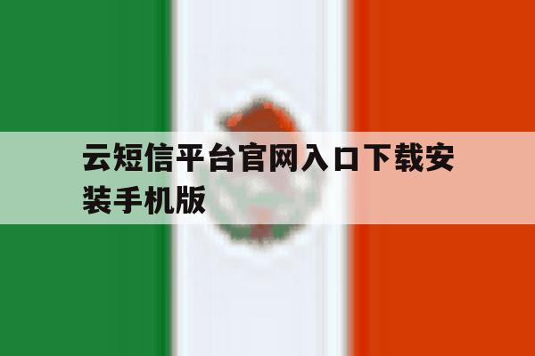 关于云短信平台官网入口下载安装手机版的信息 关于云短信平台官网入口下载安装手机版的信息