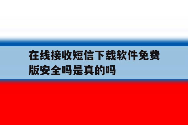 在线接收短信下载软件免费版安全吗是真的吗 在线接收短信下载软件免费版安全吗是真的吗