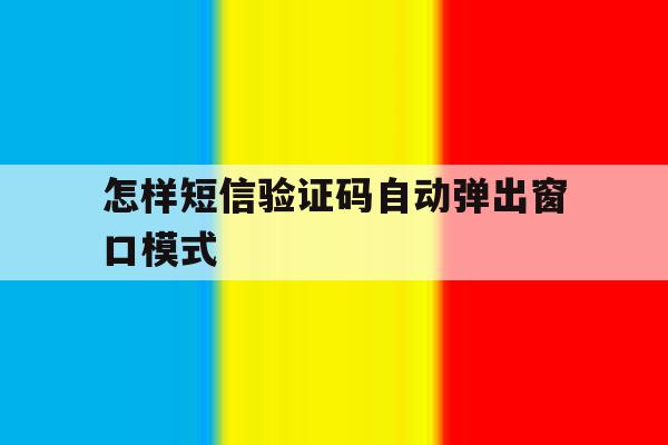 怎样短信验证码自动弹出窗口模式 怎样短信验证码自动弹出窗口模式