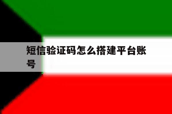 短信验证码怎么搭建平台账号 短信验证码怎么搭建平台账号