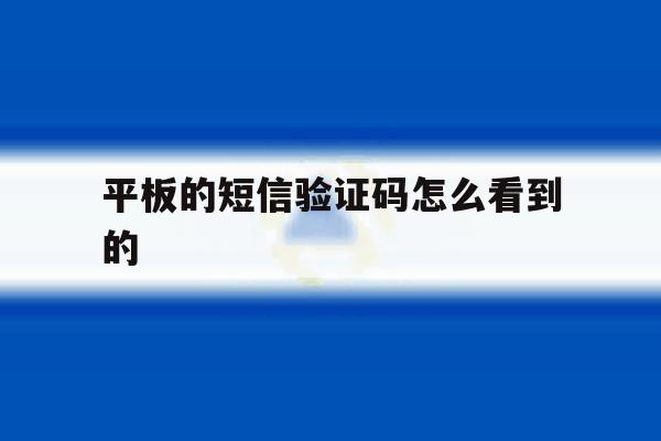 平板的短信验证码怎么看到的 平板的短信验证码怎么看到的