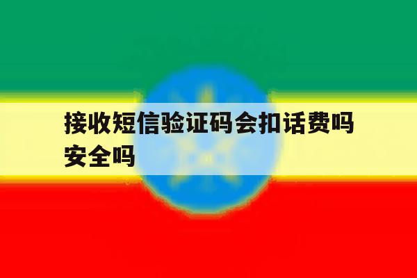 包含接收短信验证码会扣话费吗安全吗的词条 包含接收短信验证码会扣话费吗安全吗的词条