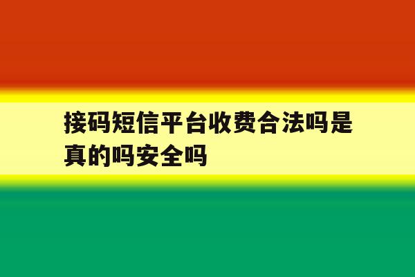 接码短信平台收费合法吗是真的吗安全吗的简单介绍 接码短信平台收费合法吗是真的吗安全吗的简单介绍