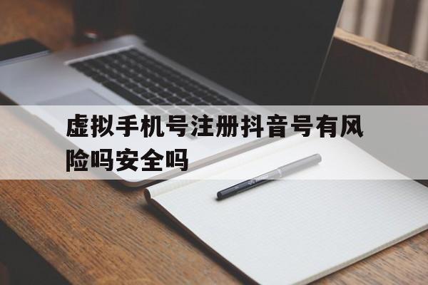 虚拟手机号注册抖音号有风险吗安全吗的简单介绍 虚拟手机号注册抖音号有风险吗安全吗的简单介绍