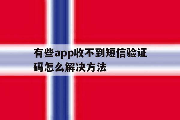 有些app收不到短信验证码怎么解决方法 有些app收不到短信验证码怎么解决方法