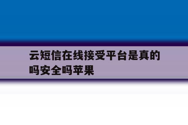 云短信在线接受平台是真的吗安全吗苹果 云短信在线接受平台是真的吗安全吗苹果