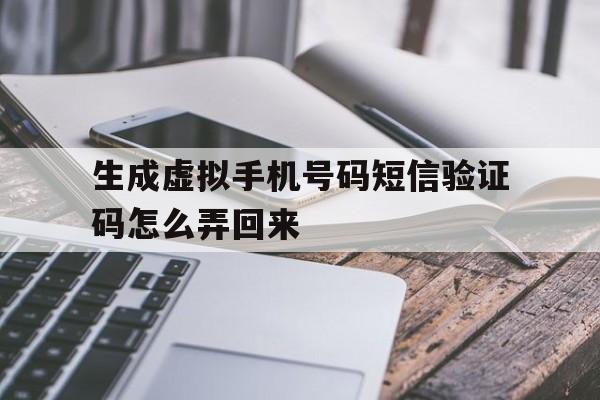 生成虚拟手机号码短信验证码怎么弄回来 生成虚拟手机号码短信验证码怎么弄回来