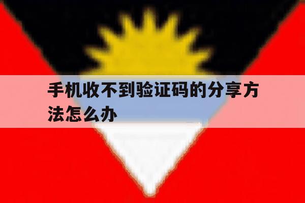 手机收不到验证码的分享方法怎么办 手机收不到验证码的分享方法怎么办