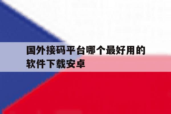 国外接码平台哪个最好用的软件下载安卓 国外接码平台哪个最好用的软件下载安卓