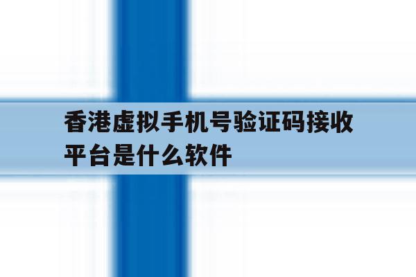 关于香港虚拟手机号验证码接收平台是什么软件的信息 关于香港虚拟手机号验证码接收平台是什么软件的信息