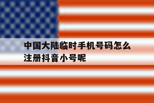 关于中国大陆临时手机号码怎么注册抖音小号呢的信息