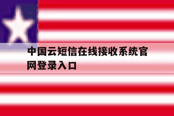 中国云短信在线接收系统官网登录入口的简单介绍