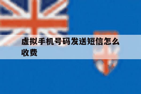 虚拟手机号码发送短信怎么收费 虚拟手机号码发送短信怎么收费