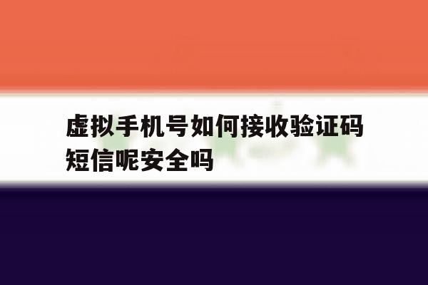 包含虚拟手机号如何接收验证码短信呢安全吗的词条 包含虚拟手机号如何接收验证码短信呢安全吗的词条
