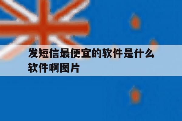 发短信最便宜的软件是什么软件啊图片 发短信最便宜的软件是什么软件啊图片
