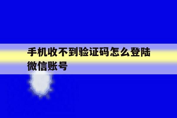 手机收不到验证码怎么登陆微信账号 手机收不到验证码怎么登陆微信账号