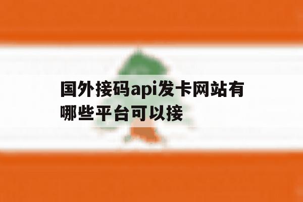 国外接码api发卡网站有哪些平台可以接 国外接码api发卡网站有哪些平台可以接