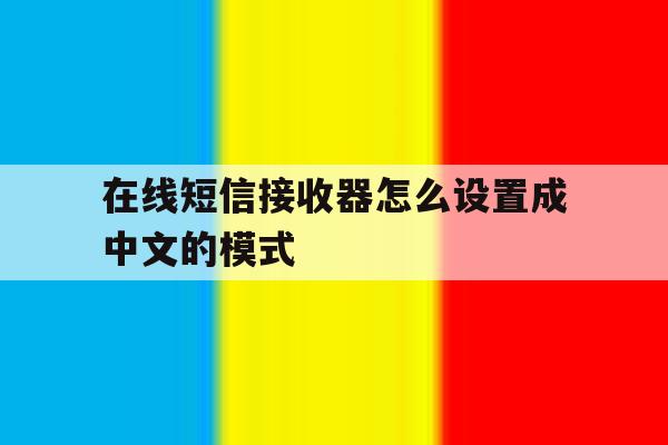 在线短信接收器怎么设置成中文的模式 在线短信接收器怎么设置成中文的模式
